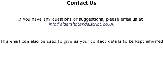 Contact Us   If you have any questions or suggestions, please email us at: info@aldershotanddistrict.co.uk  This email can also be used to give us your contact details to be kept informed